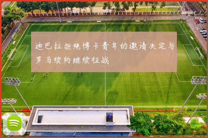 迪巴拉拒绝博卡青年的邀请决定与罗马续约继续征战