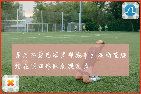 莱万热爱巴塞罗那城市生活渴望继续在顶级球队展现实力